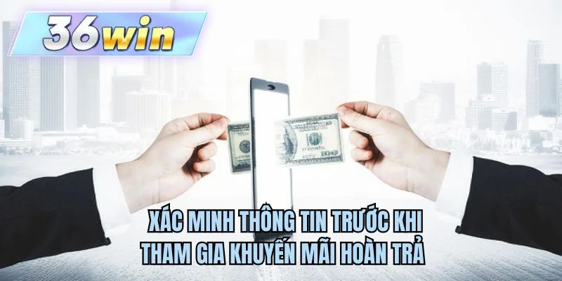 Xác minh thông tin trước khi tham gia khuyến mãi hoàn trả 